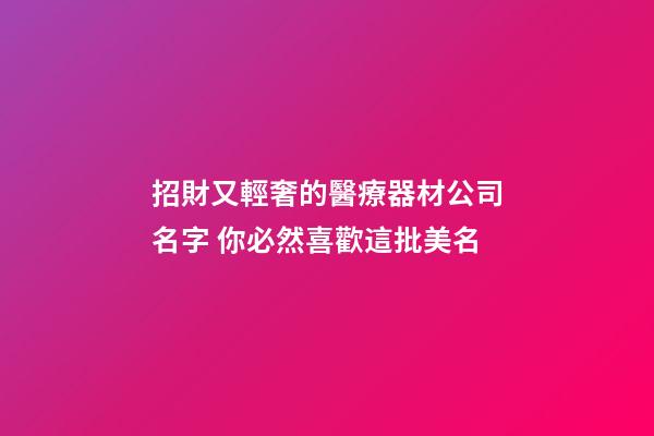 招財又輕奢的醫療器材公司名字 你必然喜歡這批美名-第1張-公司起名-玄機派